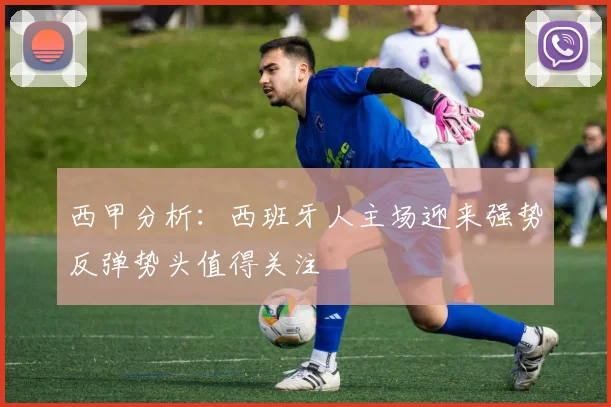 西甲分析：西班牙人主场迎来强势反弹势头值得关注