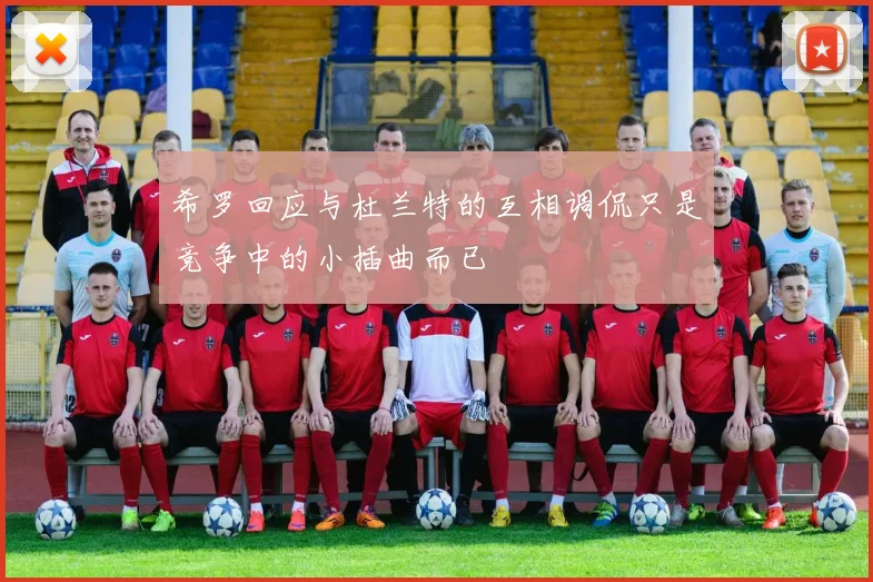 希罗回应与杜兰特的互相调侃只是竞争中的小插曲而已