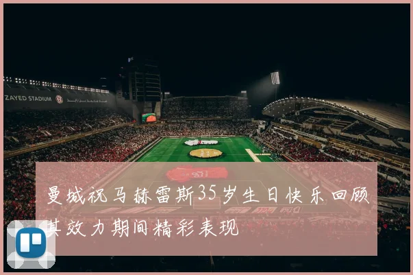 曼城祝马赫雷斯35岁生日快乐回顾其效力期间精彩表现