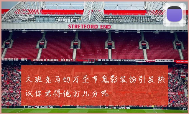 文班克马的万圣节鬼影装扮引发热议你觉得他打几分呢