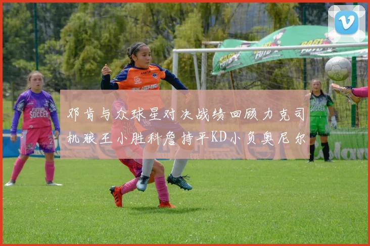 邓肯与众球星对决战绩回顾力克司机狼王小胜科詹持平KD小负奥尼尔