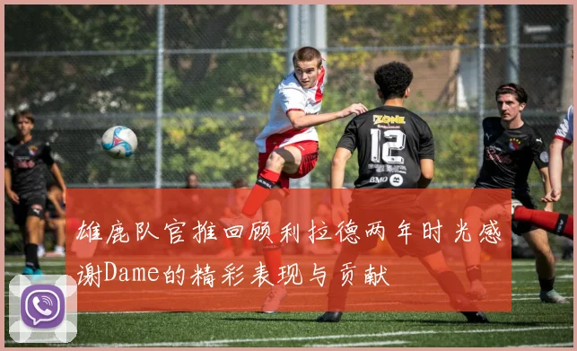 雄鹿队官推回顾利拉德两年时光感谢Dame的精彩表现与贡献