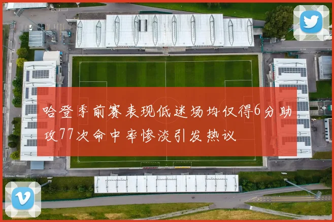 哈登季前赛表现低迷场均仅得6分助攻77次命中率惨淡引发热议