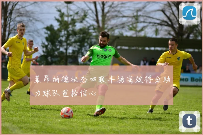 莱昂纳德状态回暖半场高效得分助力球队重拾信心