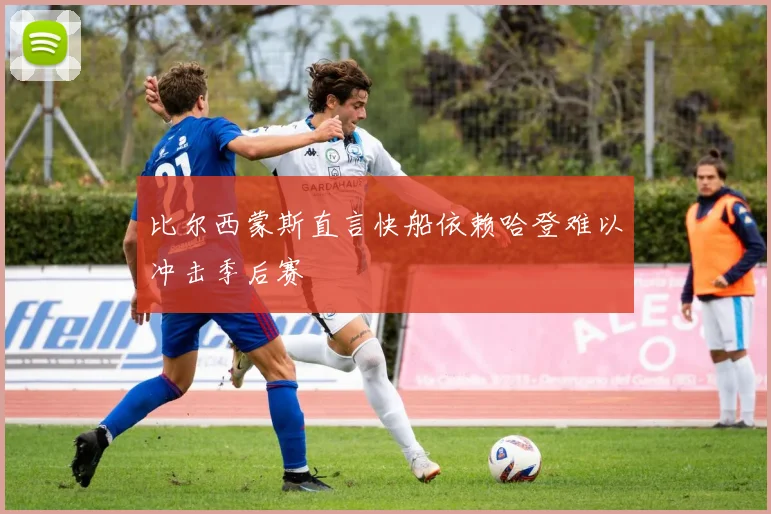比尔西蒙斯直言快船依赖哈登难以冲击季后赛