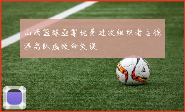 山西篮球亟需优秀进攻组织者古德温离队成致命失误