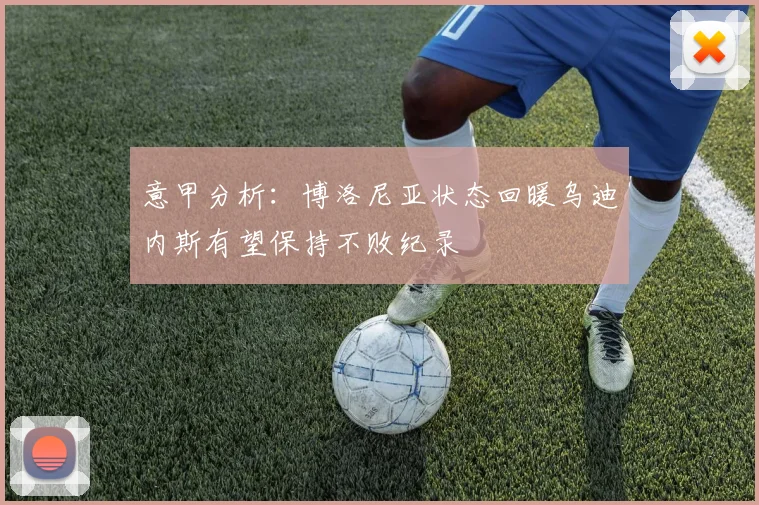 意甲分析：博洛尼亚状态回暖乌迪内斯有望保持不败纪录