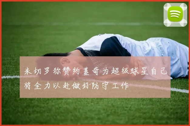 米切罗称赞约基奇为超级球星自己将全力以赴做好防守工作