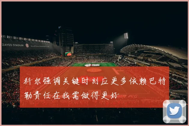 科尔强调关键时刻应更多依赖巴特勒责任在我需做得更好