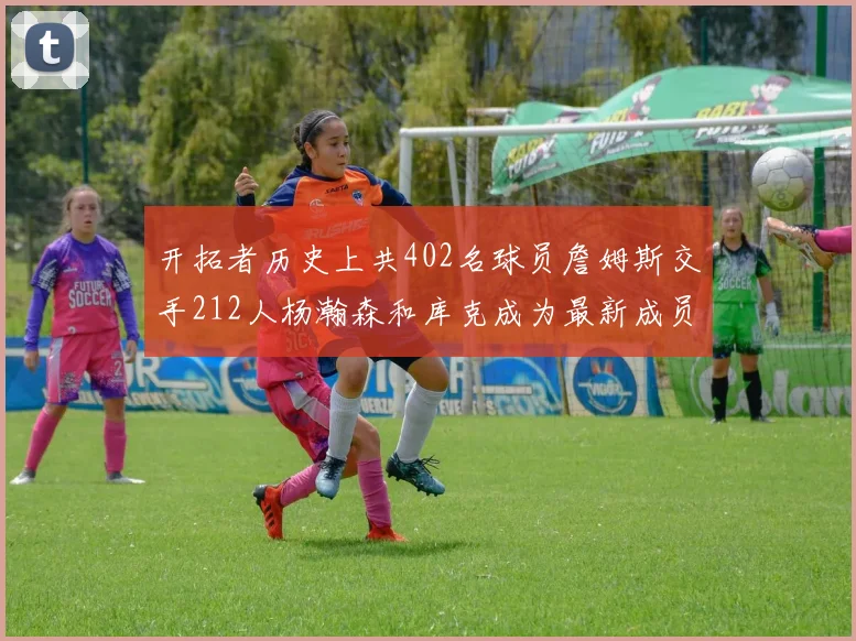 开拓者历史上共402名球员詹姆斯交手212人杨瀚森和库克成为最新成员