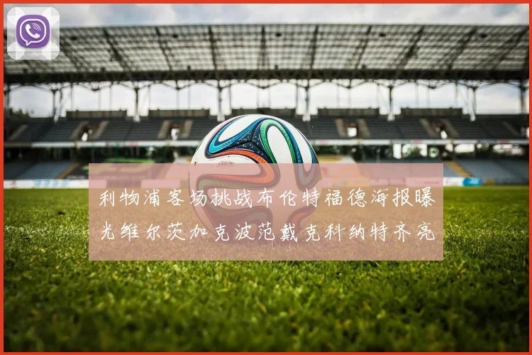 利物浦客场挑战布伦特福德海报曝光维尔茨加克波范戴克科纳特齐亮相