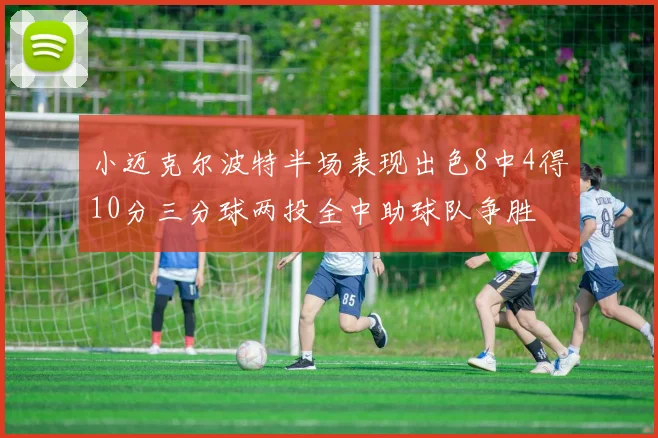 小迈克尔波特半场表现出色8中4得10分三分球两投全中助球队争胜