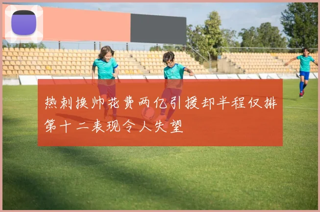 热刺换帅花费两亿引援却半程仅排第十二表现令人失望