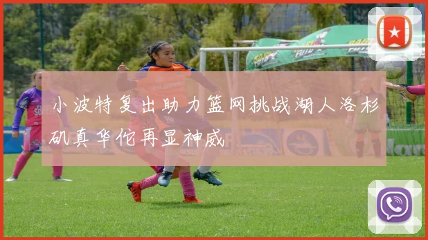小波特复出助力篮网挑战湖人洛杉矶真华佗再显神威