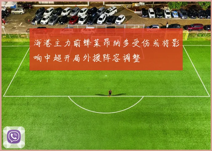 海港主力前锋莱昂纳多受伤或将影响中超开局外援阵容调整