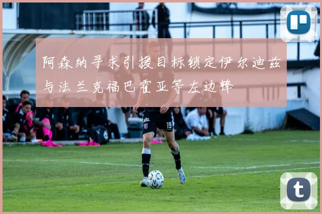 阿森纳寻求引援目标锁定伊尔迪兹与法兰克福巴霍亚等左边锋