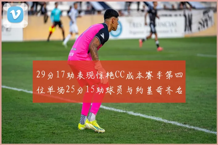 29分17助表现惊艳CC成本赛季第四位单场25分15助球员与约基奇齐名