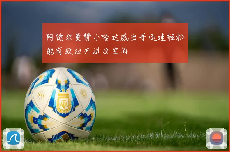 阿德尔曼赞小哈达威出手迅速轻松能有效拉开进攻空间