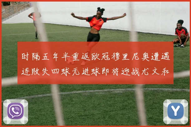 时隔五年半重返欧冠穆里尼奥遭遇连败失四球无进球即将迎战尤文和皇马
